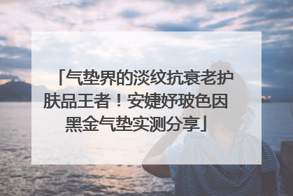 气垫界的淡纹抗衰老护肤品王者！安婕妤玻色因黑金气垫实测分享