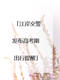 江岸交警发布高考期出行提醒