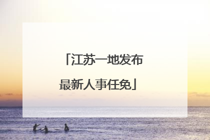 江苏一地发布最新人事任免