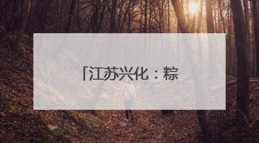 江苏兴化：粽香传情迎端午