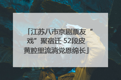 江苏八市京剧票友“戏”聚宿迁 52段皮黄腔里流淌党恩绵长