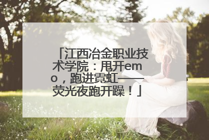 江西冶金职业技术学院：甩开emo，跑进霓虹——荧光夜跑开躁！