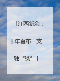 江西新余：千年夏布一支独“绣”