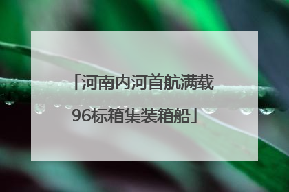河南内河首航满载96标箱集装箱船
