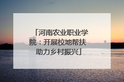 河南农业职业学院：开展校地帮扶 助力乡村振兴