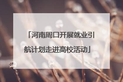 河南周口开展就业引航计划走进高校活动