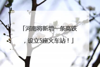 河南将新增一条高铁，设立5座火车站！