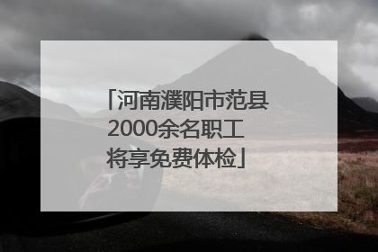 河南濮阳市范县2000余名职工将享免费体检