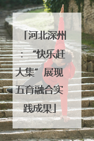 河北深州：“快乐赶大集”展现五育融合实践成果