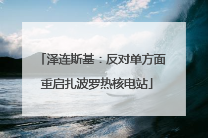 泽连斯基：反对单方面重启扎波罗热核电站