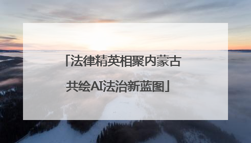 法律精英相聚内蒙古 共绘AI法治新蓝图