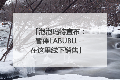 泡泡玛特宣布：暂停LABUBU在这里线下销售