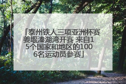 泰州铁人三项亚洲杯赛姜堰溱湖湾开赛 来自15个国家和地区的1006名运动员参赛