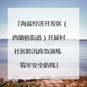 海盐经济开发区（西塘桥街道）开展村社区防汛应急演练 筑牢安全防线