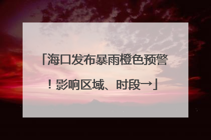 海口发布暴雨橙色预警！影响区域、时段→