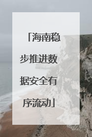 海南稳步推进数据安全有序流动