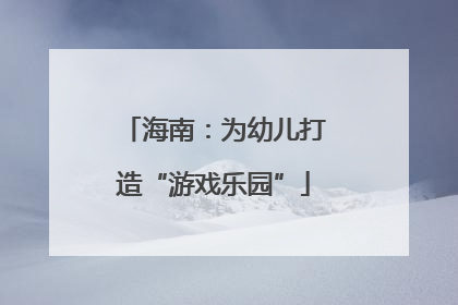 海南：为幼儿打造“游戏乐园”