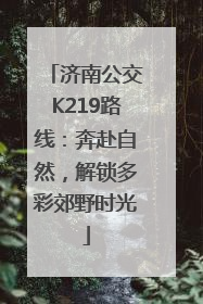 济南公交K219路线：奔赴自然，解锁多彩郊野时光