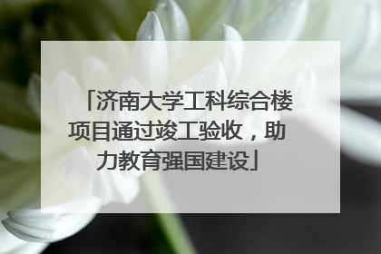 济南大学工科综合楼项目通过竣工验收，助力教育强国建设