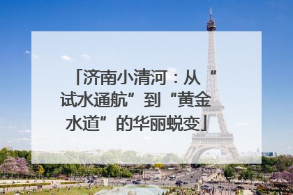 济南小清河：从“试水通航”到“黄金水道”的华丽蜕变
