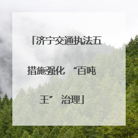 济宁交通执法五措施强化 “百吨王” 治理