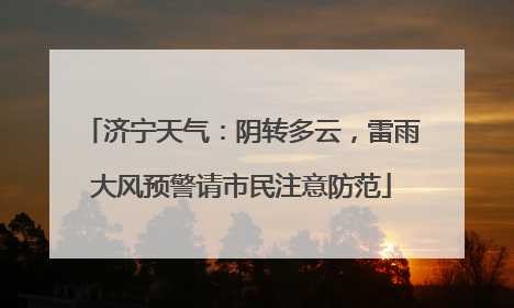 济宁天气：阴转多云，雷雨大风预警请市民注意防范