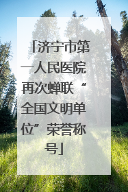 济宁市第一人民医院再次蝉联“全国文明单位”荣誉称号