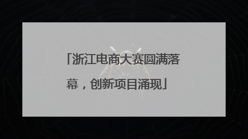 浙江电商大赛圆满落幕，创新项目涌现