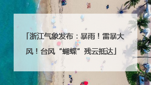 浙江气象发布：暴雨！雷暴大风！台风“蝴蝶”残云抵达