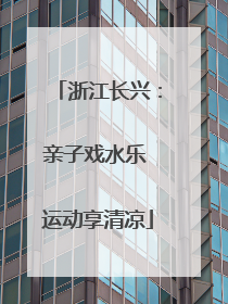 浙江长兴：亲子戏水乐 运动享清凉