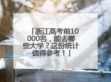 浙江高考前10000名，能去哪些大学？这份统计值得参考！