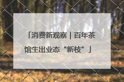 消费新观察｜百年茶馆生出业态“新枝”