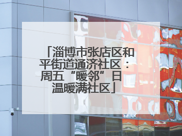 淄博市张店区和平街道通济社区：周五“暖邻”日 温暖满社区