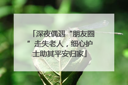 深夜偶遇“朋友圈”走失老人，细心护士助其平安归家
