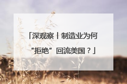 深观察丨制造业为何“拒绝”回流美国？