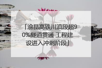 渝昆高铁川滇段超90%隧道贯通 工程建设进入冲刺阶段