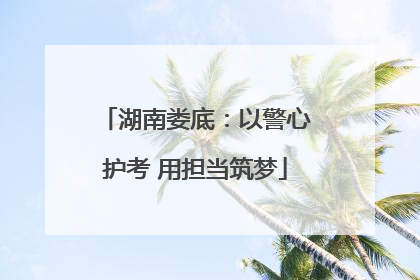 湖南娄底：以警心护考 用担当筑梦