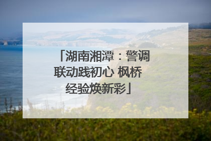 湖南湘潭：警调联动践初心 枫桥经验焕新彩