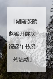 湖南茶陵监狱开展庆祝端午节系列活动