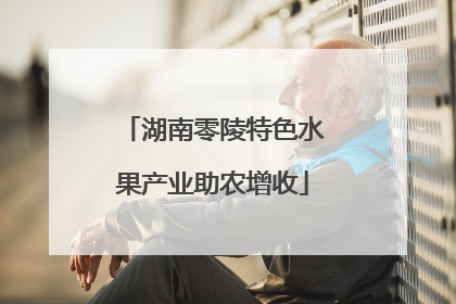 湖南零陵特色水果产业助农增收