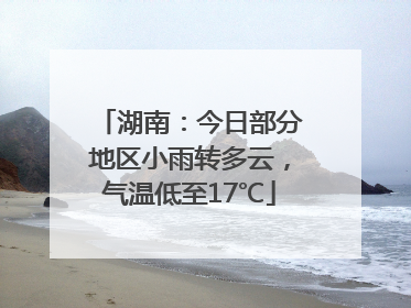 湖南：今日部分地区小雨转多云，气温低至17℃