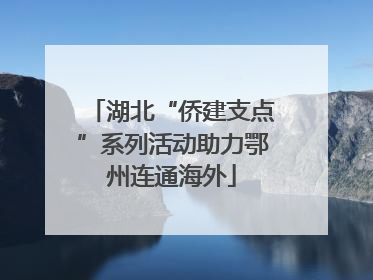 湖北“侨建支点”系列活动助力鄂州连通海外