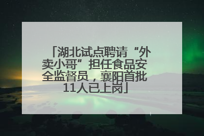 湖北试点聘请“外卖小哥”担任食品安全监督员，襄阳首批11人已上岗