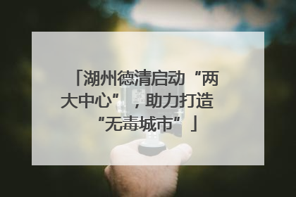 湖州德清启动“两大中心”，助力打造“无毒城市”