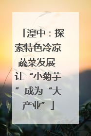 湟中：探索特色冷凉蔬菜发展 让“小菊芋”成为“大产业”