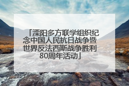 溧阳多方联学组织纪念中国人民抗日战争暨世界反法西斯战争胜利80周年活动