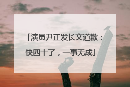 演员尹正发长文道歉：快四十了，一事无成