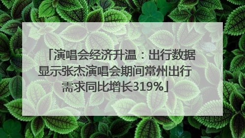 演唱会经济升温：出行数据显示张杰演唱会期间常州出行需求同比增长319%