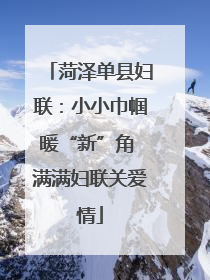 菏泽单县妇联：小小巾帼暖“新”角 满满妇联关爱情