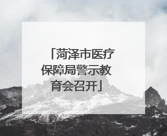 菏泽市医疗保障局警示教育会召开